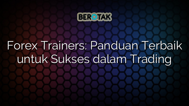 Forex Trainers Panduan Terbaik Untuk Sukses Dalam Trading