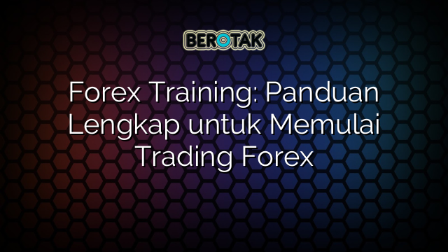 √ Forex Training: Panduan Lengkap Untuk Memulai Trading Forex