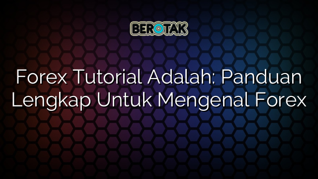 √ Forex Tutorial Adalah: Panduan Lengkap Untuk Mengenal Forex