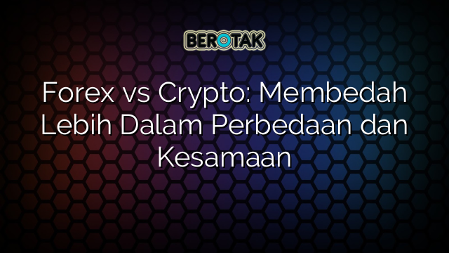 Forex vs Crypto: Membedah Lebih Dalam Perbedaan dan Kesamaan