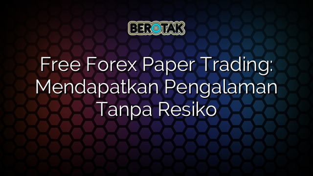 Free Forex Paper Trading: Mendapatkan Pengalaman Tanpa Resiko