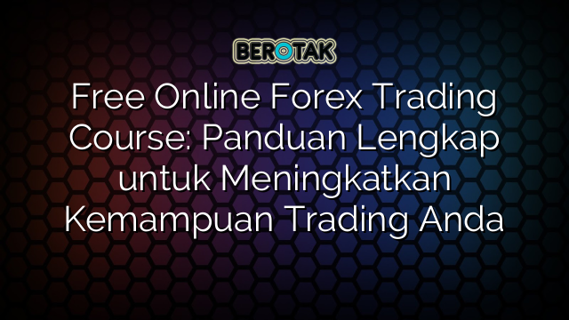 Free Online Forex Trading Course: Panduan Lengkap untuk Meningkatkan Kemampuan Trading Anda