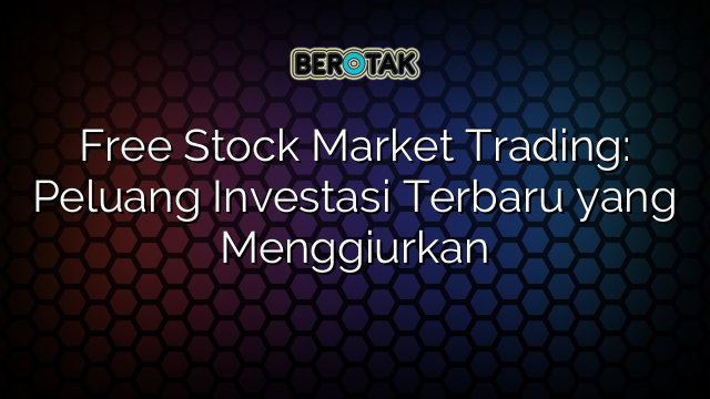 Free Stock Market Trading: Peluang Investasi Terbaru yang Menggiurkan