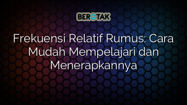 Frekuensi Relatif Rumus: Cara Mudah Mempelajari dan Menerapkannya