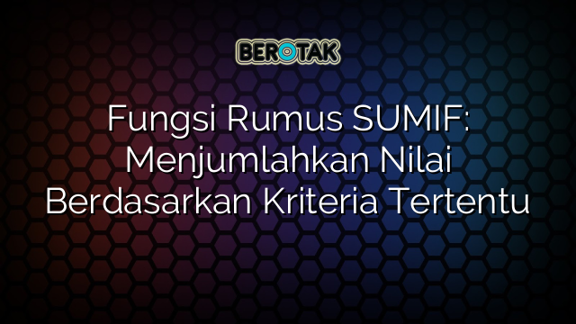 Fungsi Rumus SUMIF: Menjumlahkan Nilai Berdasarkan Kriteria Tertentu