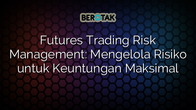 √ Futures Trading Risk Management: Mengelola Risiko Untuk Keuntungan ...