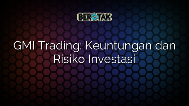 GMI Trading: Keuntungan dan Risiko Investasi