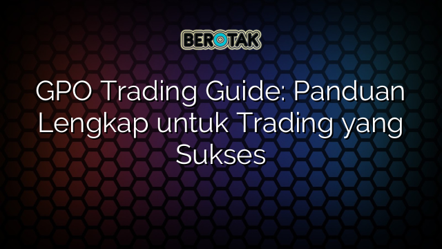 GPO Trading Guide: Panduan Lengkap untuk Trading yang Sukses