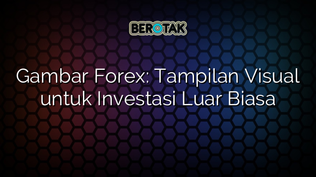 Gambar Forex: Tampilan Visual untuk Investasi Luar Biasa