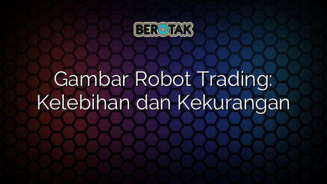 Gambar Robot Trading: Kelebihan dan Kekurangan