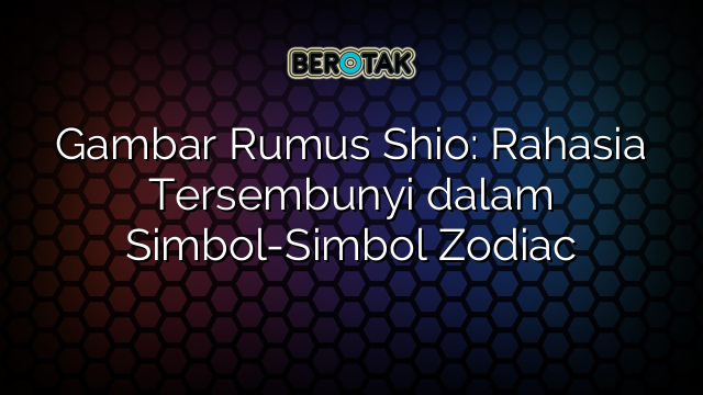 Gambar Rumus Shio: Rahasia Tersembunyi dalam Simbol-Simbol Zodiac