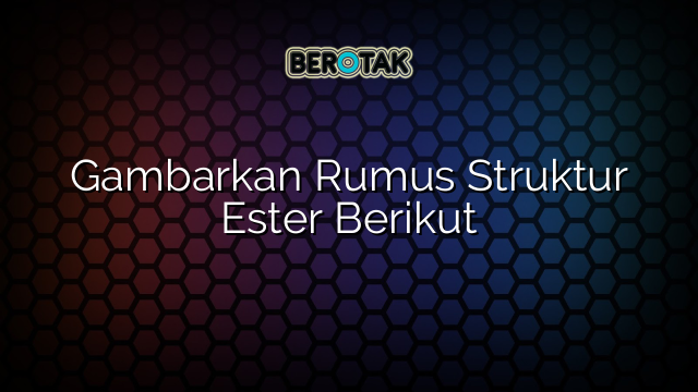 Gambarkan Rumus Struktur Ester Berikut