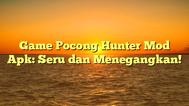 Game Pocong Hunter Mod Apk: Seru dan Menegangkan!