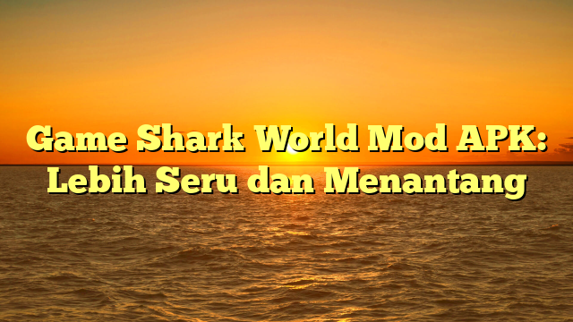 √ Game Shark World Mod APK: Lebih Seru dan Menantang