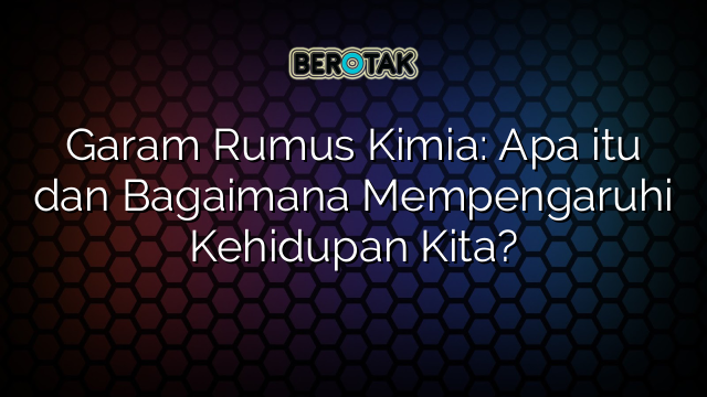 Garam Rumus Kimia: Apa itu dan Bagaimana Mempengaruhi Kehidupan Kita?