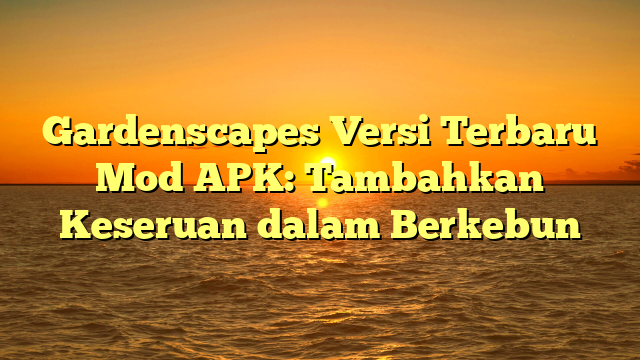 Gardenscapes Versi Terbaru Mod APK: Tambahkan Keseruan dalam Berkebun