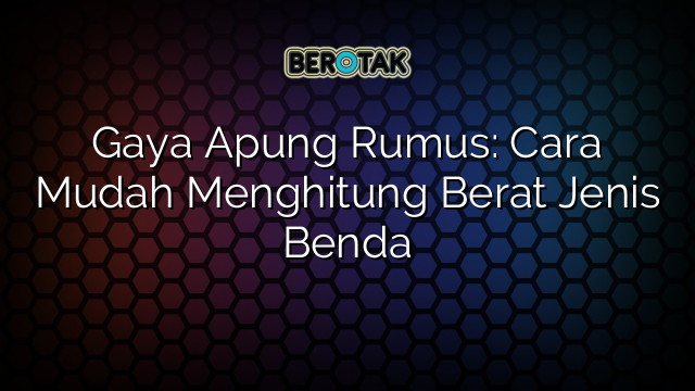 Gaya Apung Rumus: Cara Mudah Menghitung Berat Jenis Benda