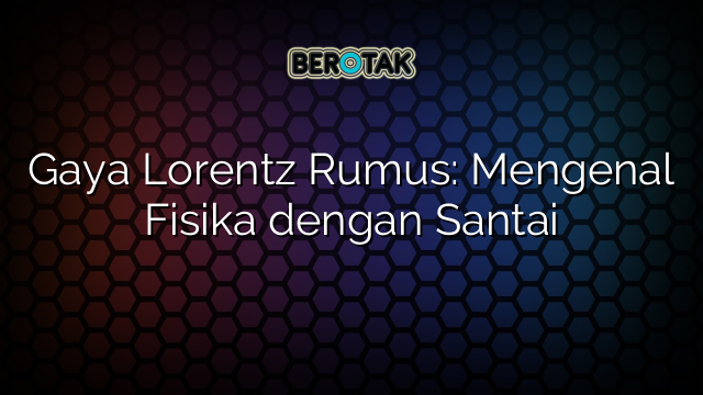 Gaya Lorentz Rumus: Mengenal Fisika dengan Santai