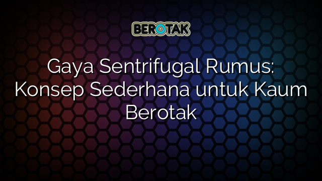 Gaya Sentrifugal Rumus: Konsep Sederhana untuk Kaum Berotak