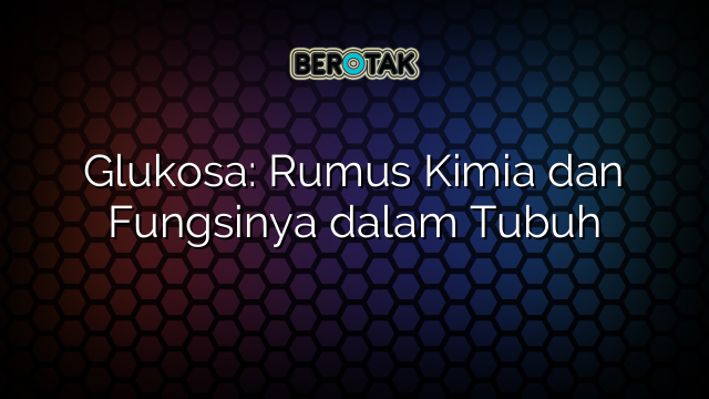 Glukosa: Rumus Kimia dan Fungsinya dalam Tubuh