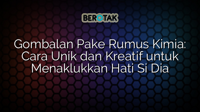 Gombalan Pake Rumus Kimia: Cara Unik dan Kreatif untuk Menaklukkan Hati Si Dia