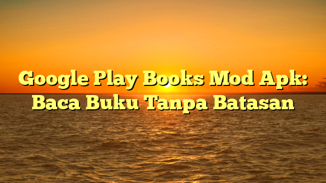 Google Play Books Mod Apk: Baca Buku Tanpa Batasan