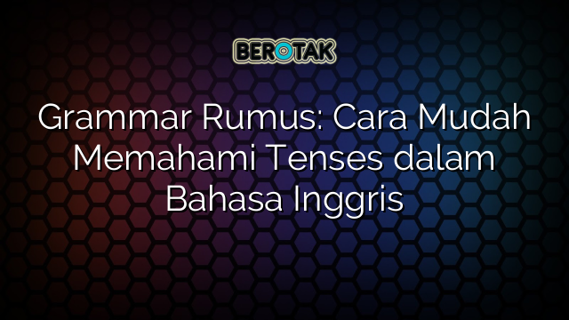 Grammar Rumus: Cara Mudah Memahami Tenses dalam Bahasa Inggris