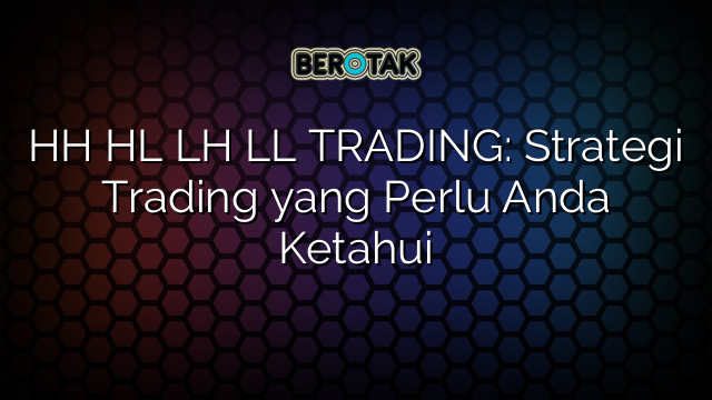 HH HL LH LL TRADING: Strategi Trading yang Perlu Anda Ketahui