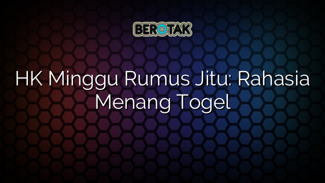 HK Minggu Rumus Jitu: Rahasia Menang Togel