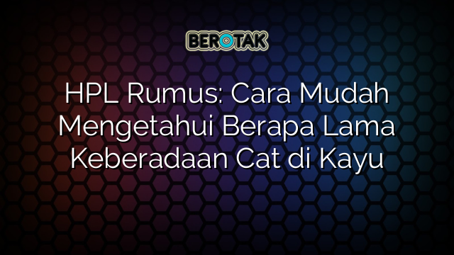 HPL Rumus: Cara Mudah Mengetahui Berapa Lama Keberadaan Cat di Kayu