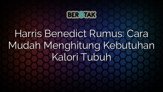 Harris Benedict Rumus: Cara Mudah Menghitung Kebutuhan Kalori Tubuh