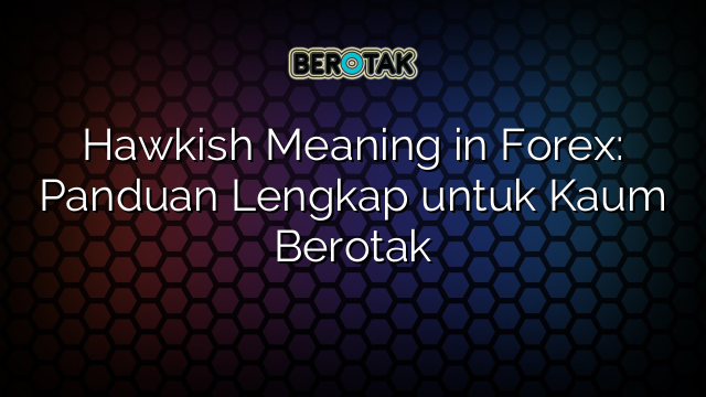 Hawkish Meaning in Forex: Panduan Lengkap untuk Kaum Berotak