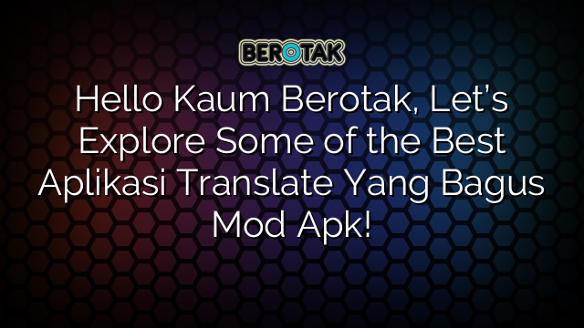 Hello Kaum Berotak, Let’s Explore Some of the Best Aplikasi Translate Yang Bagus Mod Apk!