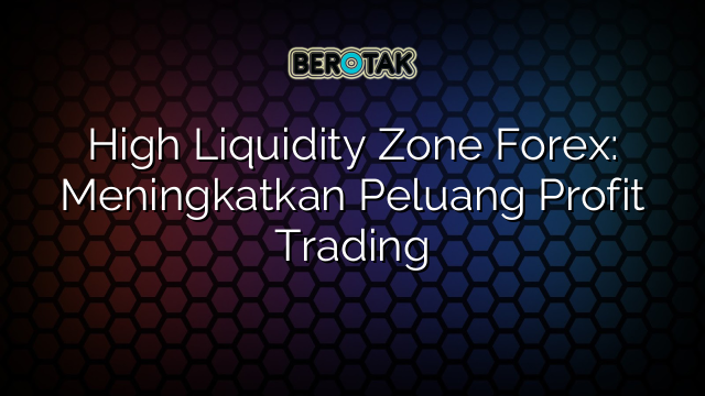 √ High Liquidity Zone Forex: Meningkatkan Peluang Profit Trading