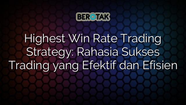 Highest Win Rate Trading Strategy: Rahasia Sukses Trading yang Efektif dan Efisien