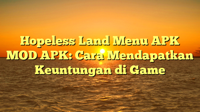 Hopeless Land Menu APK MOD APK: Cara Mendapatkan Keuntungan di Game