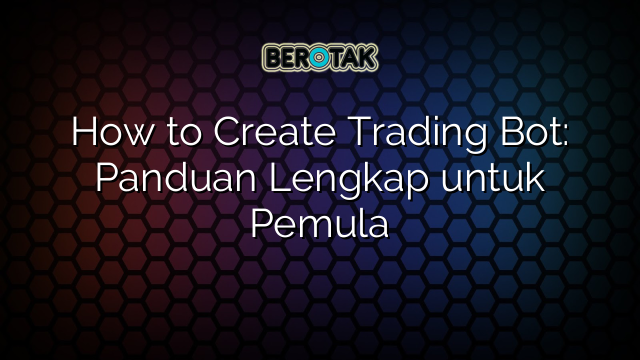 How to Create Trading Bot: Panduan Lengkap untuk Pemula