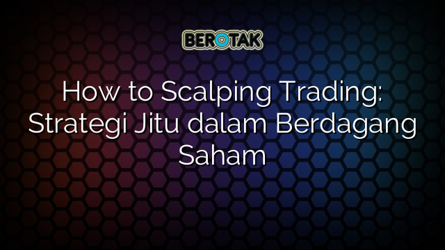 How to Scalping Trading: Strategi Jitu dalam Berdagang Saham