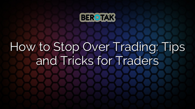 How to Stop Over Trading: Tips and Tricks for Traders