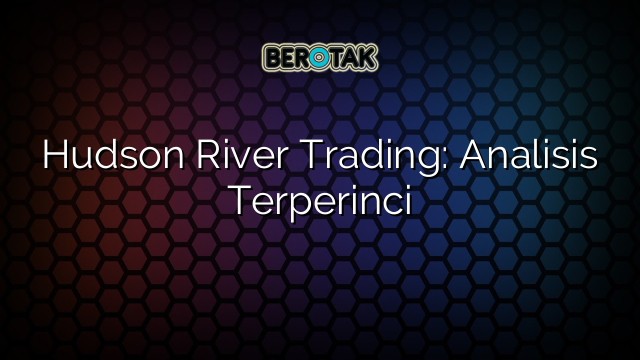 Hudson River Trading: Analisis Terperinci