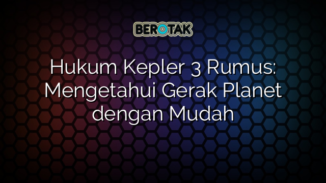 Hukum Kepler 3 Rumus: Mengetahui Gerak Planet dengan Mudah