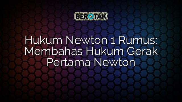 Hukum Newton 1 Rumus: Membahas Hukum Gerak Pertama Newton