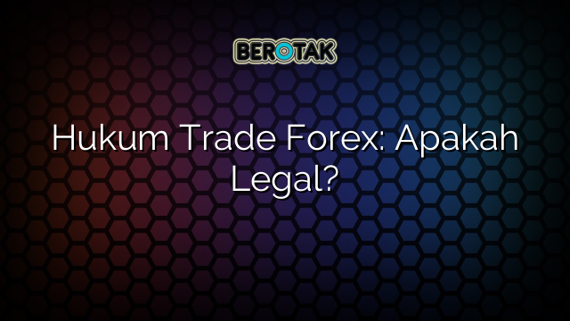 √ Hukum Trade Forex: Apakah Legal?