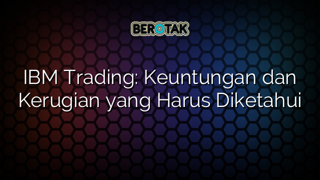 IBM Trading: Keuntungan dan Kerugian yang Harus Diketahui