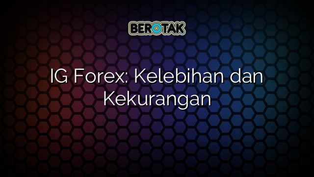 √ IG Forex: Kelebihan dan Kekurangan