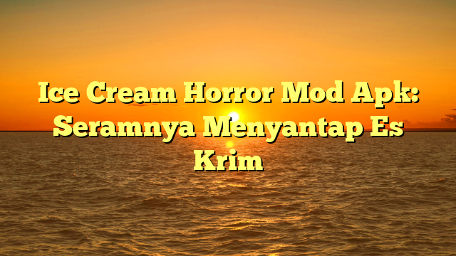 Ice Cream Horror Mod Apk: Seramnya Menyantap Es Krim