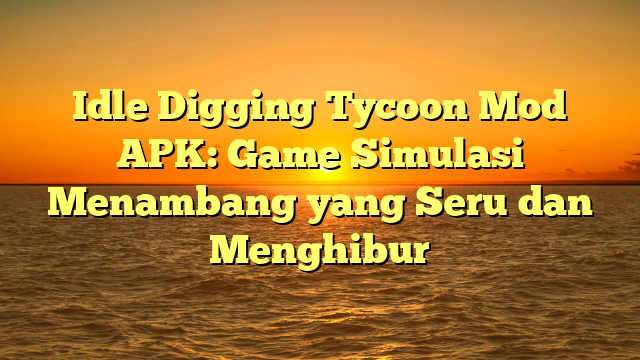 Idle Digging Tycoon Mod APK: Game Simulasi Menambang yang Seru dan Menghibur