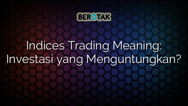 √ Indices Trading Meaning: Investasi yang Menguntungkan?