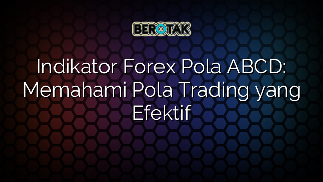 Indikator Forex Pola ABCD: Memahami Pola Trading yang Efektif