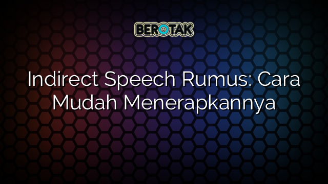 Indirect Speech Rumus: Cara Mudah Menerapkannya